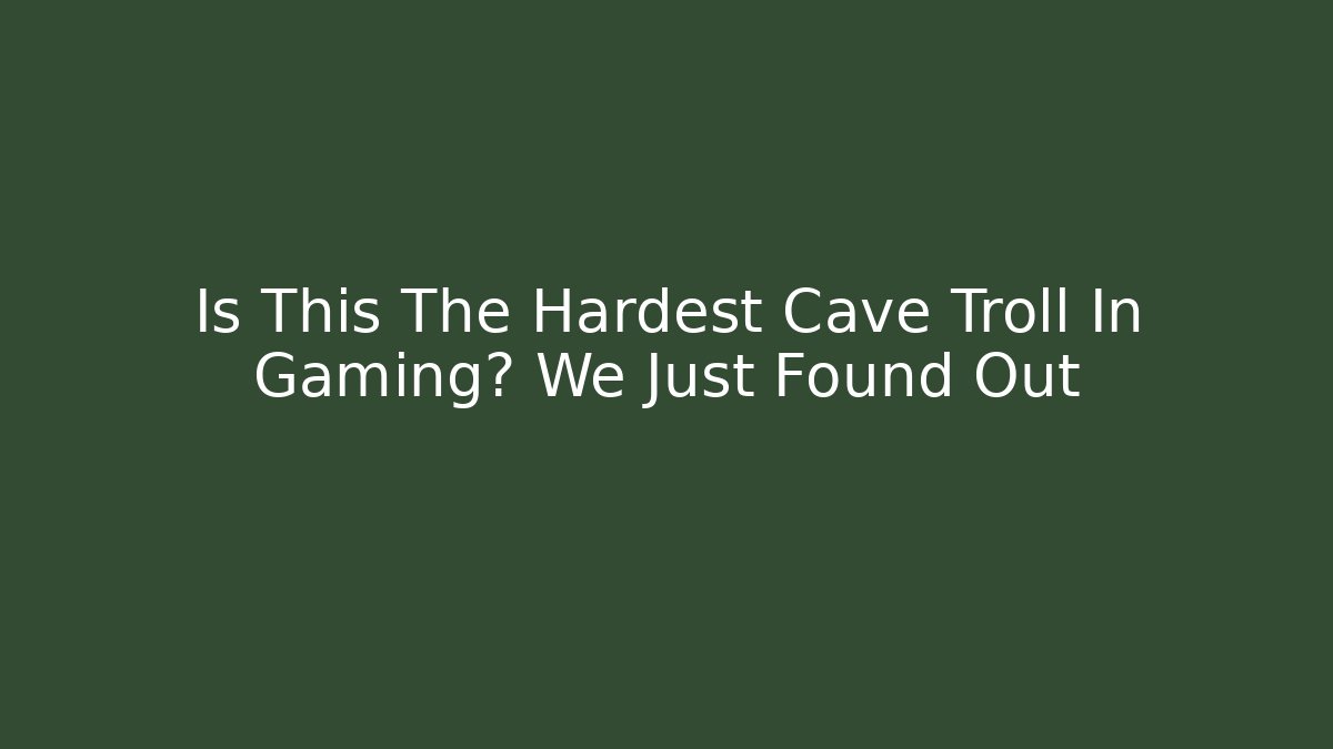 Is This The Hardest Cave Troll In Gaming? We Just Found Out - Critter Realm