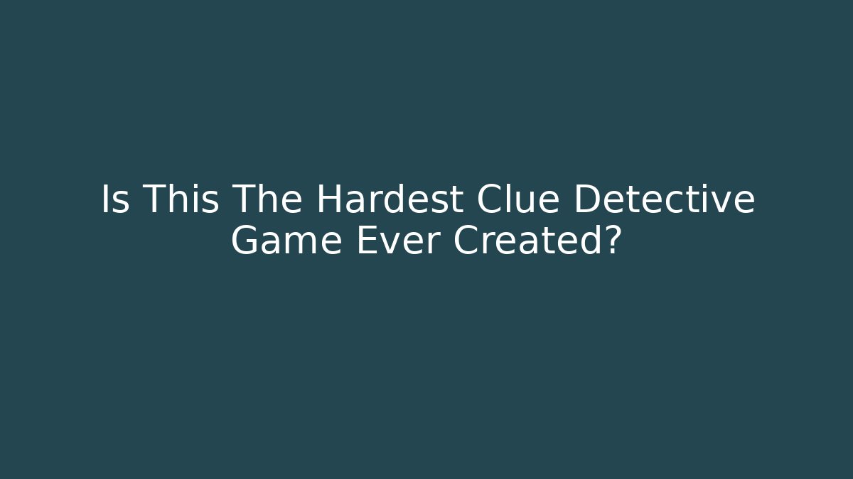 Is This The Hardest Clue Detective Game Ever Created?