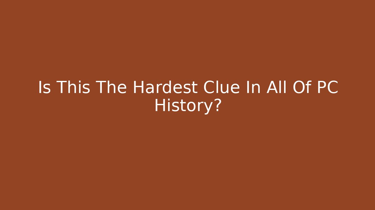 Is This The Hardest Clue In All Of PC History?