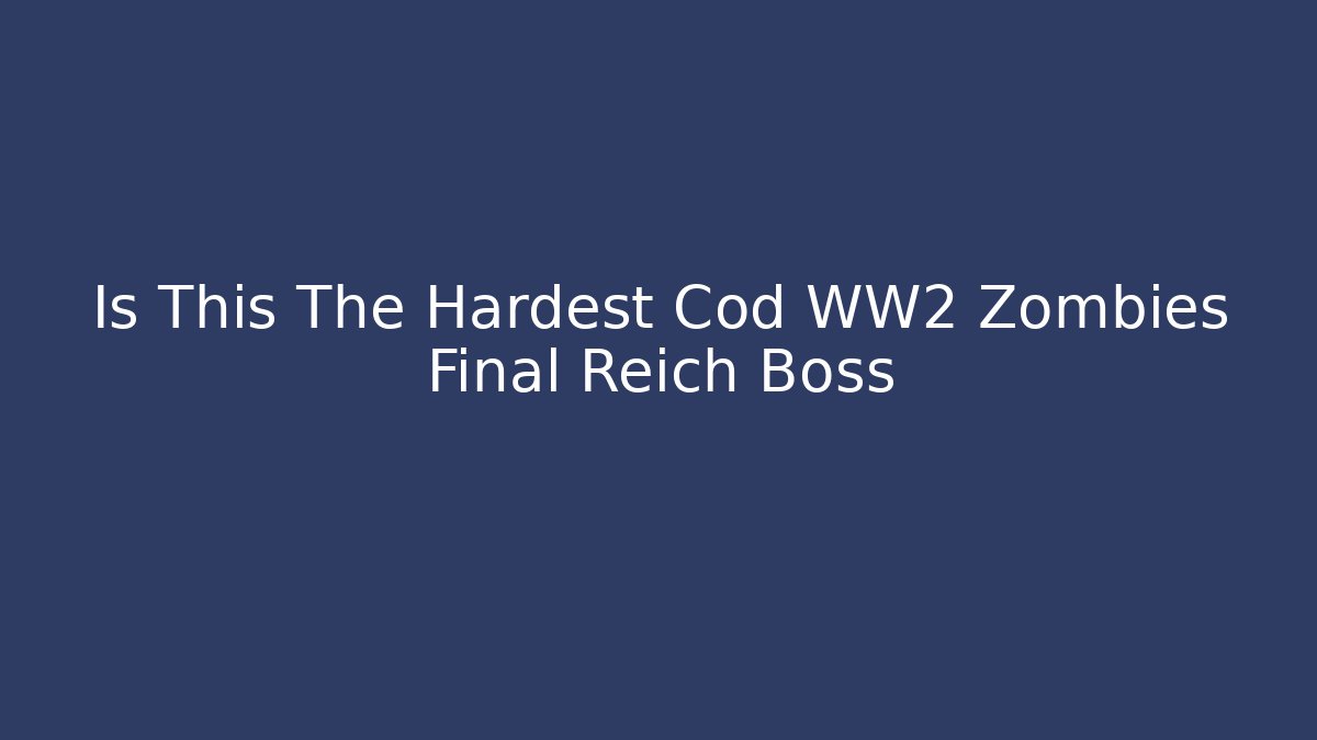 Is This The Hardest Cod WW2 Zombies Final Reich Boss
