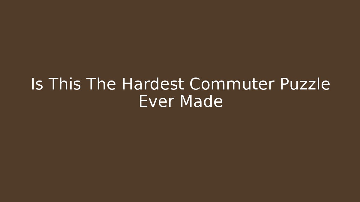 Is This The Hardest Commuter Puzzle Ever Made