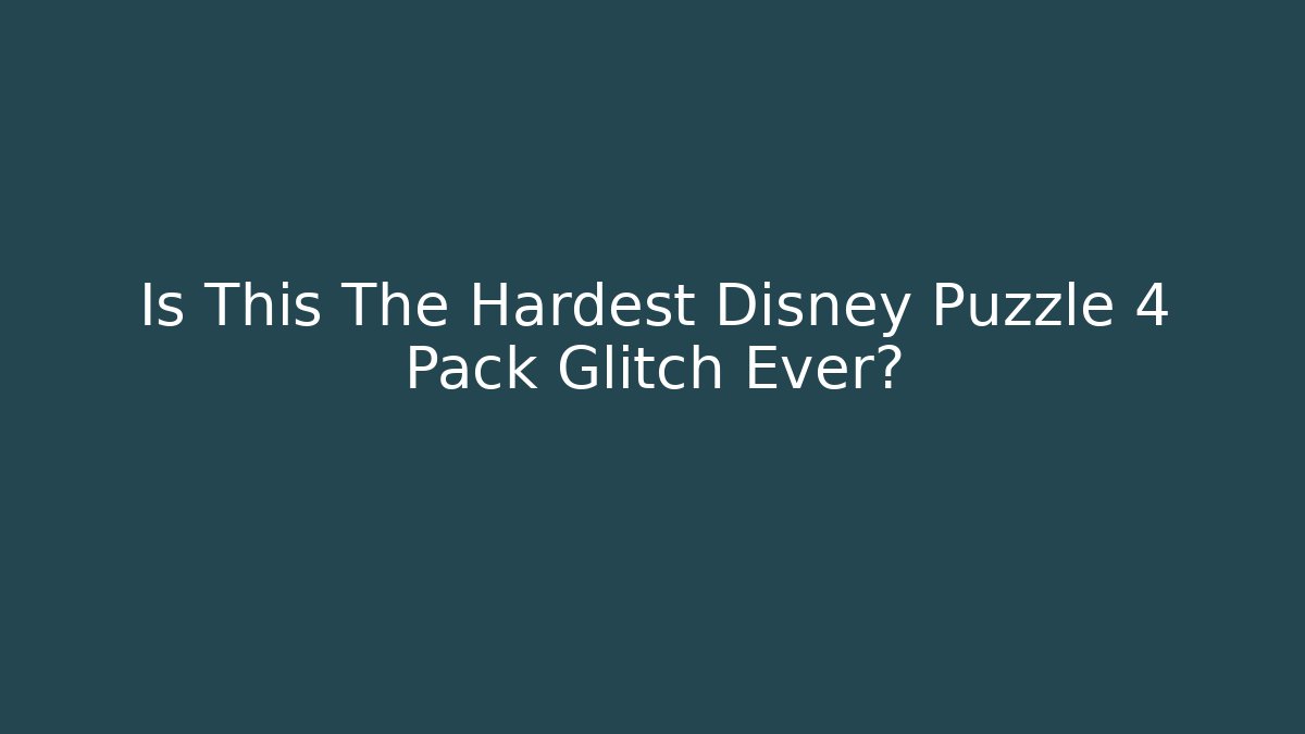 Is This The Hardest Disney Puzzle 4 Pack Glitch Ever?