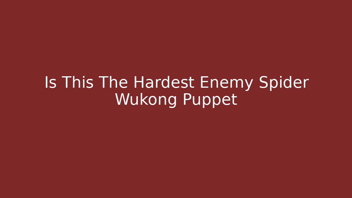 Is This The Hardest Enemy Spider Wukong Puppet