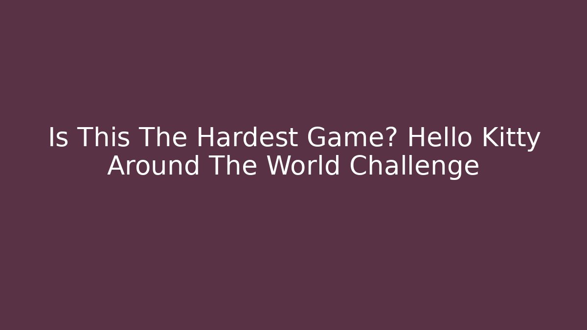 Is This The Hardest Game? Hello Kitty Around The World Challenge