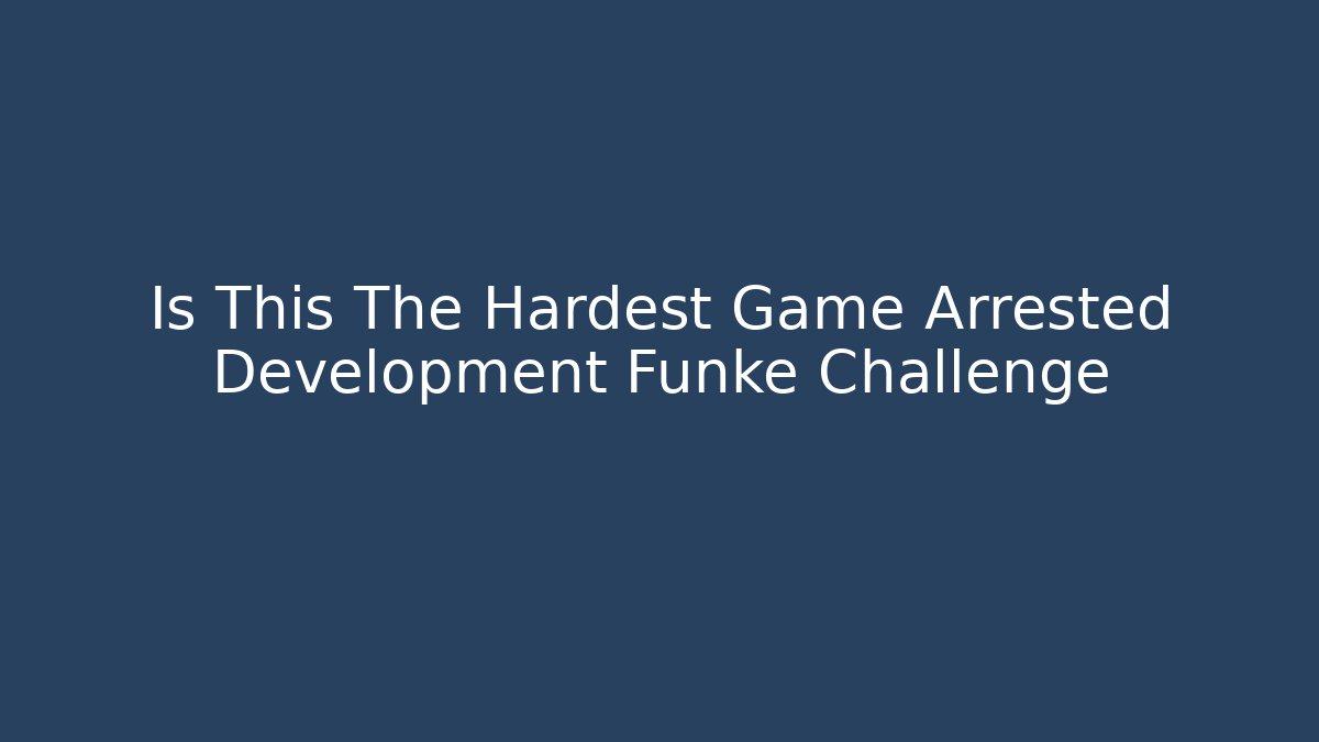 Is This The Hardest Game Arrested Development Funke Challenge - Critter Realm