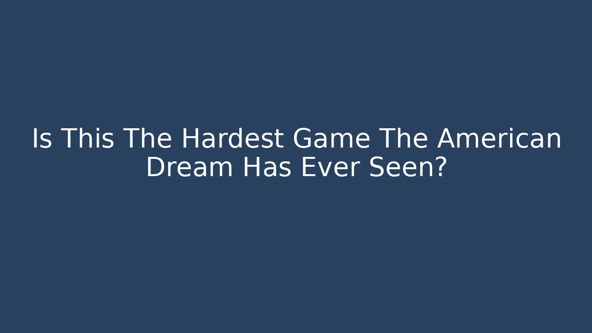 Is This The Hardest Game The American Dream Has Ever Seen?