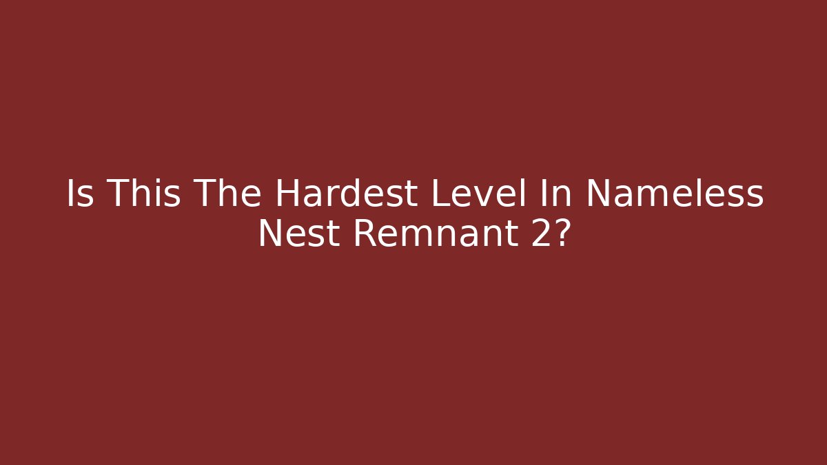 Is This The Hardest Level In Nameless Nest Remnant 2?