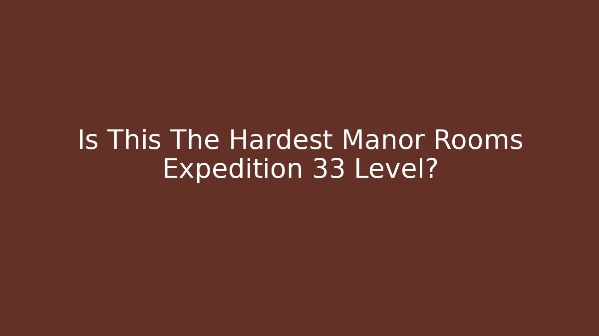 Is This The Hardest Manor Rooms Expedition 33 Level?