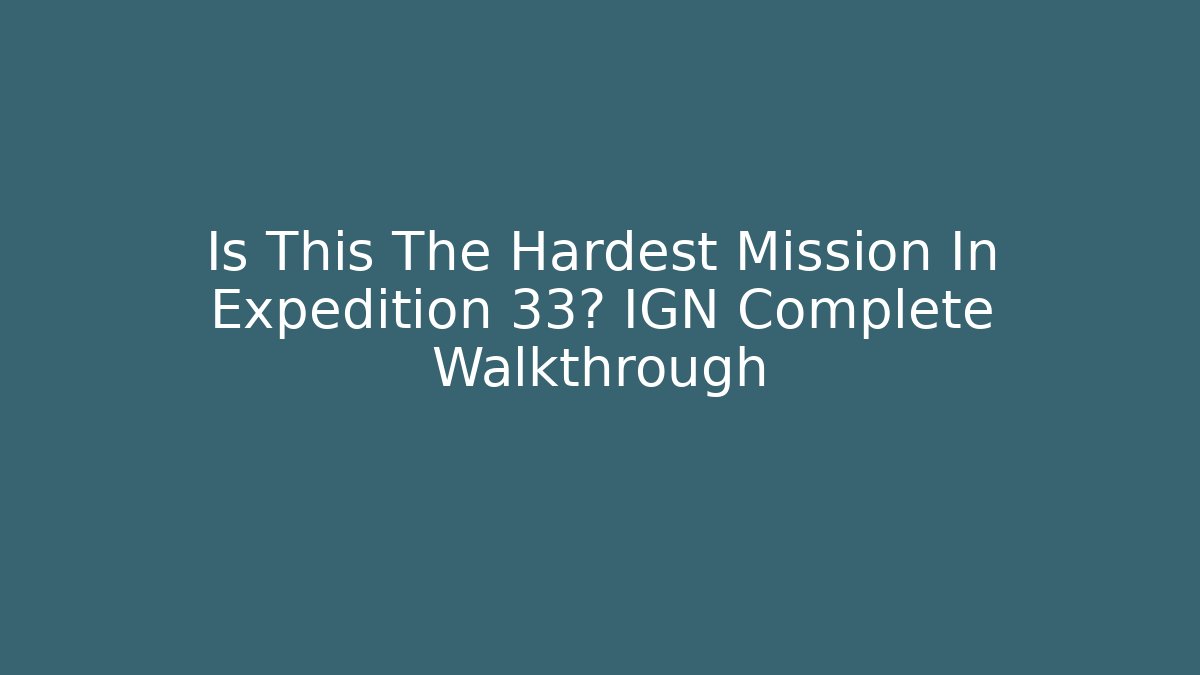 Is This The Hardest Mission In Expedition 33? IGN Complete Walkthrough