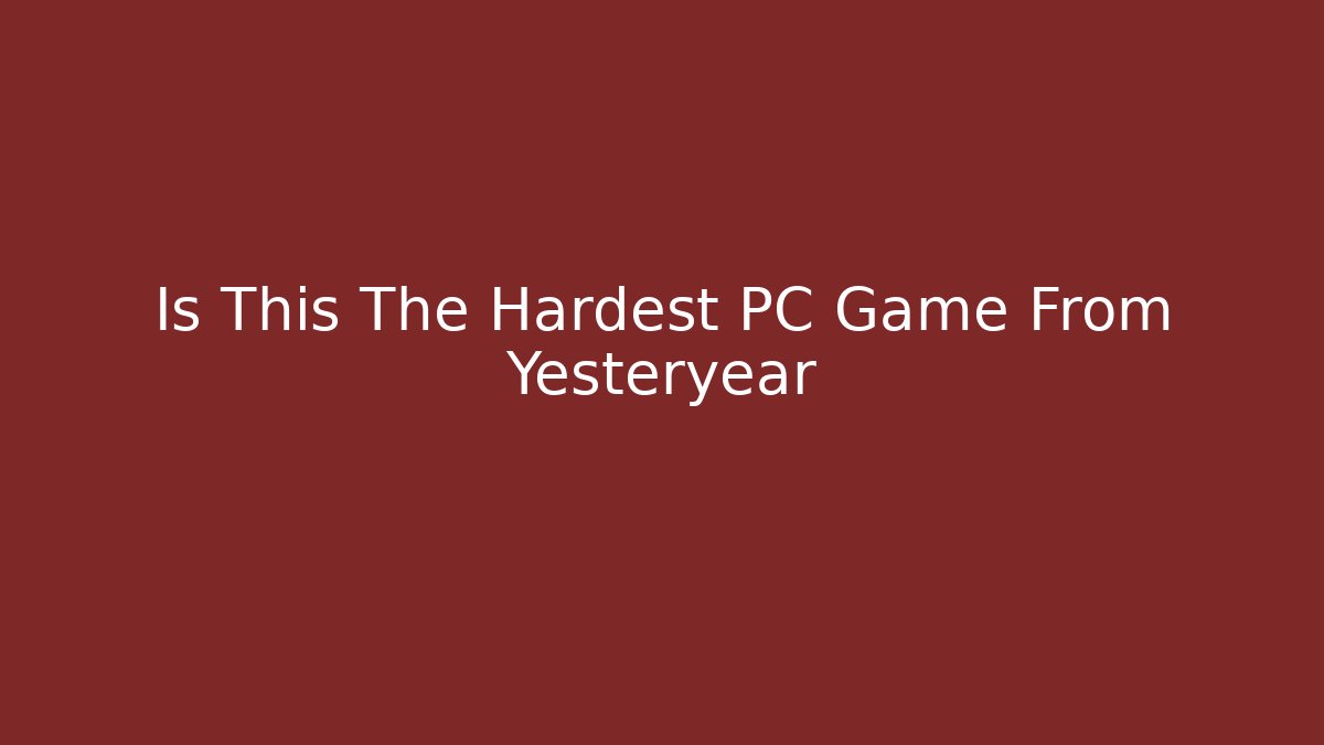 Is This The Hardest PC Game From Yesteryear