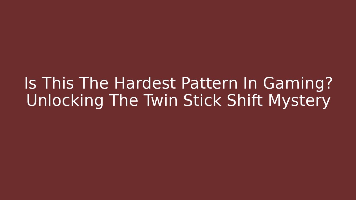 Is This The Hardest Pattern In Gaming? Unlocking The Twin Stick Shift Mystery