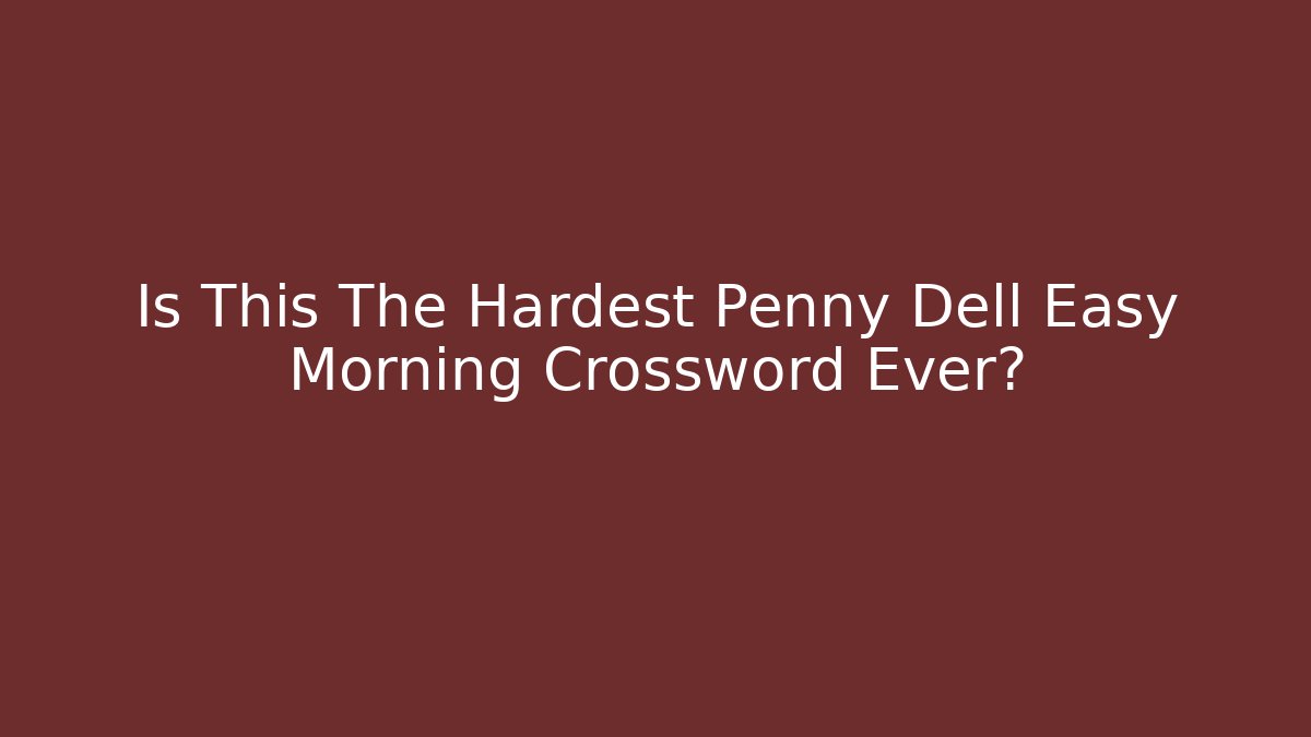 Is This The Hardest Penny Dell Easy Morning Crossword Ever?