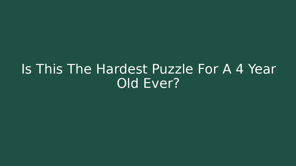 Is This The Hardest Puzzle For A 4 Year Old Ever?