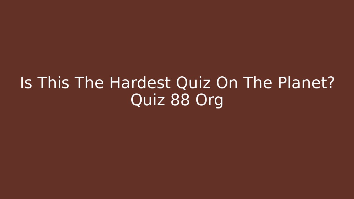 Is This The Hardest Quiz On The Planet? Quiz 88 Org