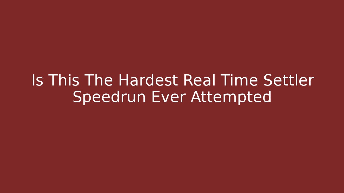 Is This The Hardest Real Time Settler Speedrun Ever Attempted