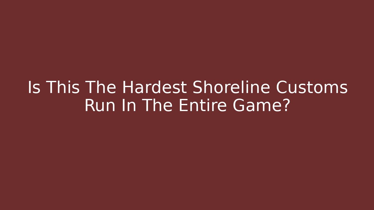 Is This The Hardest Shoreline Customs Run In The Entire Game?
