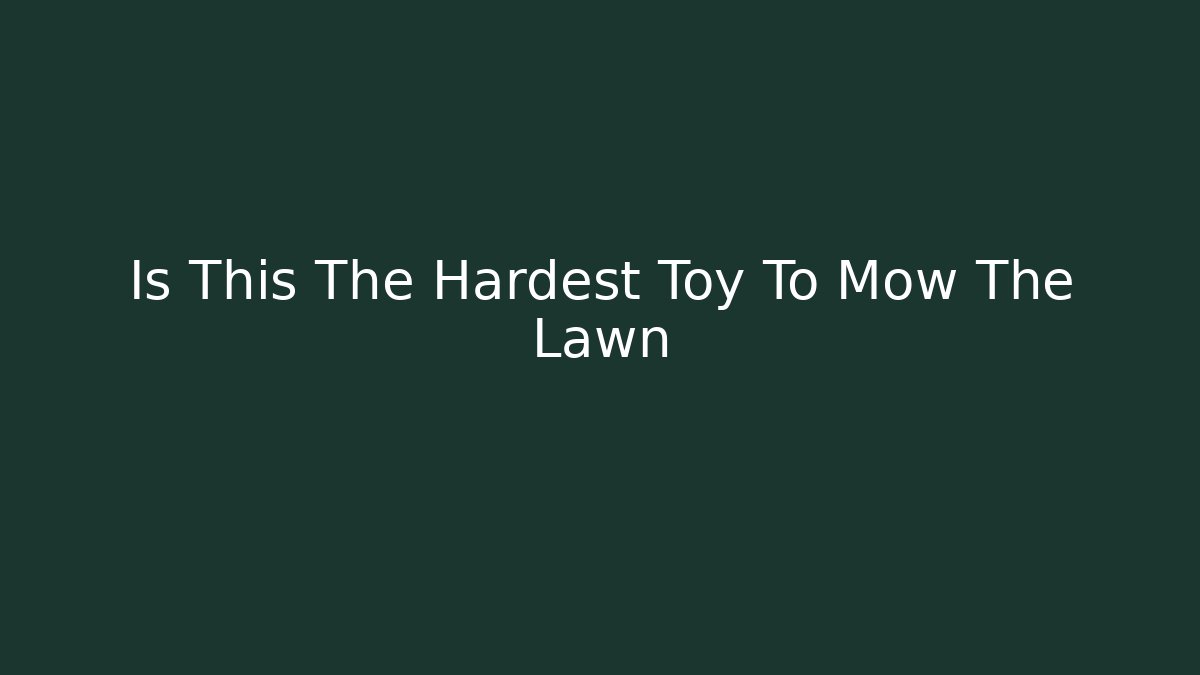 Is This The Hardest Toy To Mow The Lawn