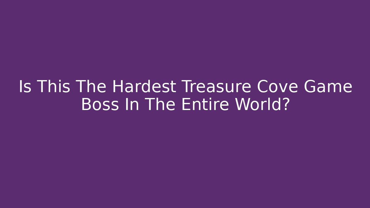 Is This The Hardest Treasure Cove Game Boss In The Entire World?