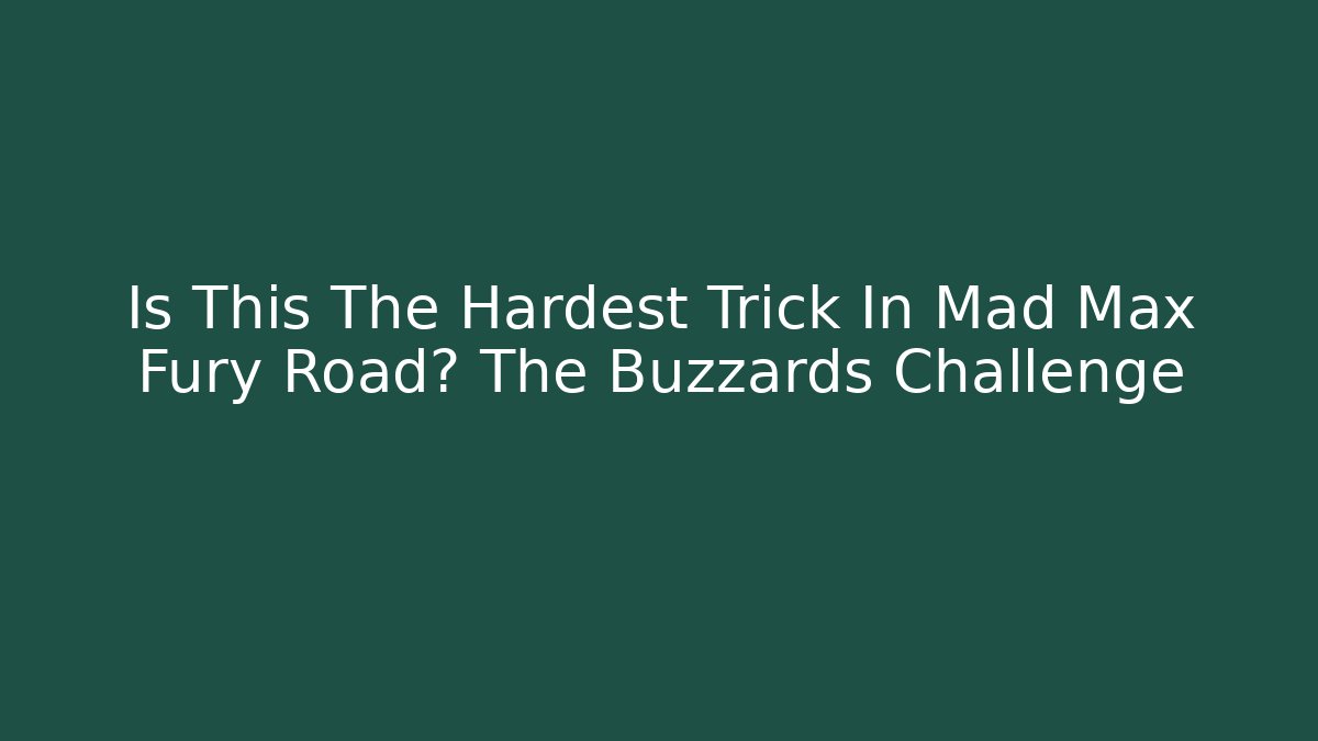 Is This The Hardest Trick In Mad Max Fury Road? The Buzzards Challenge