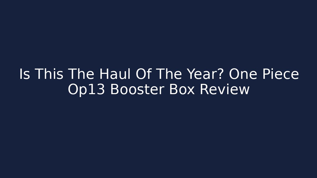 Is This The Haul Of The Year? One Piece Op13 Booster Box Review