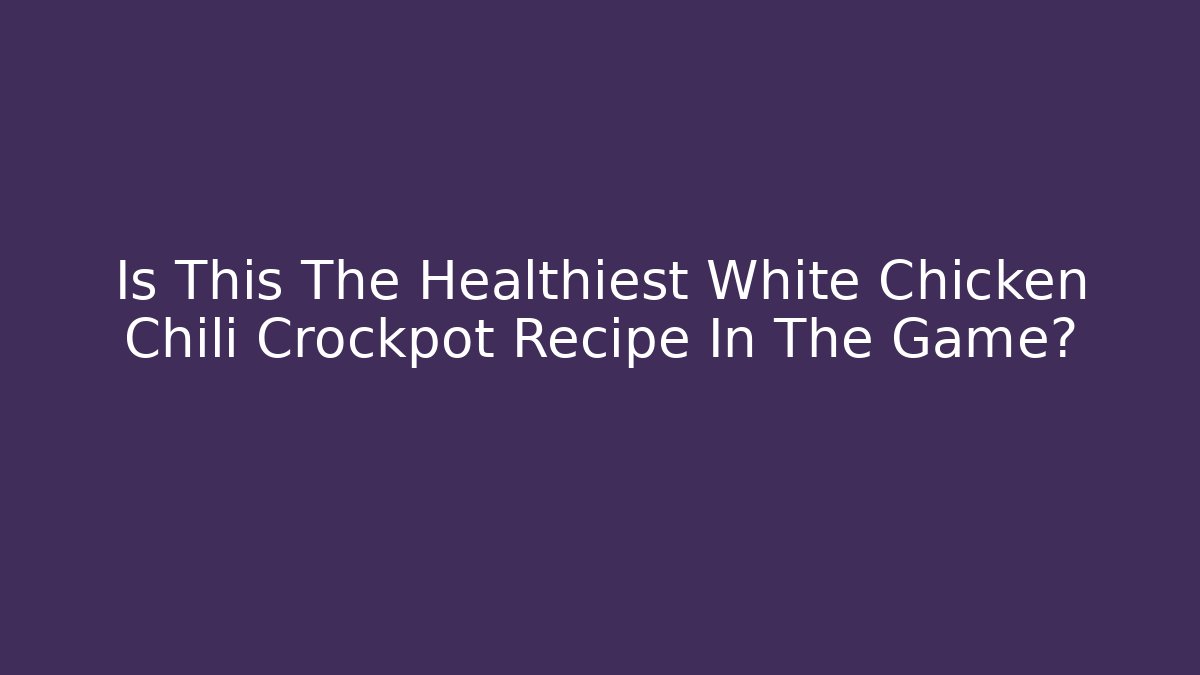 Is This The Healthiest White Chicken Chili Crockpot Recipe In The Game?