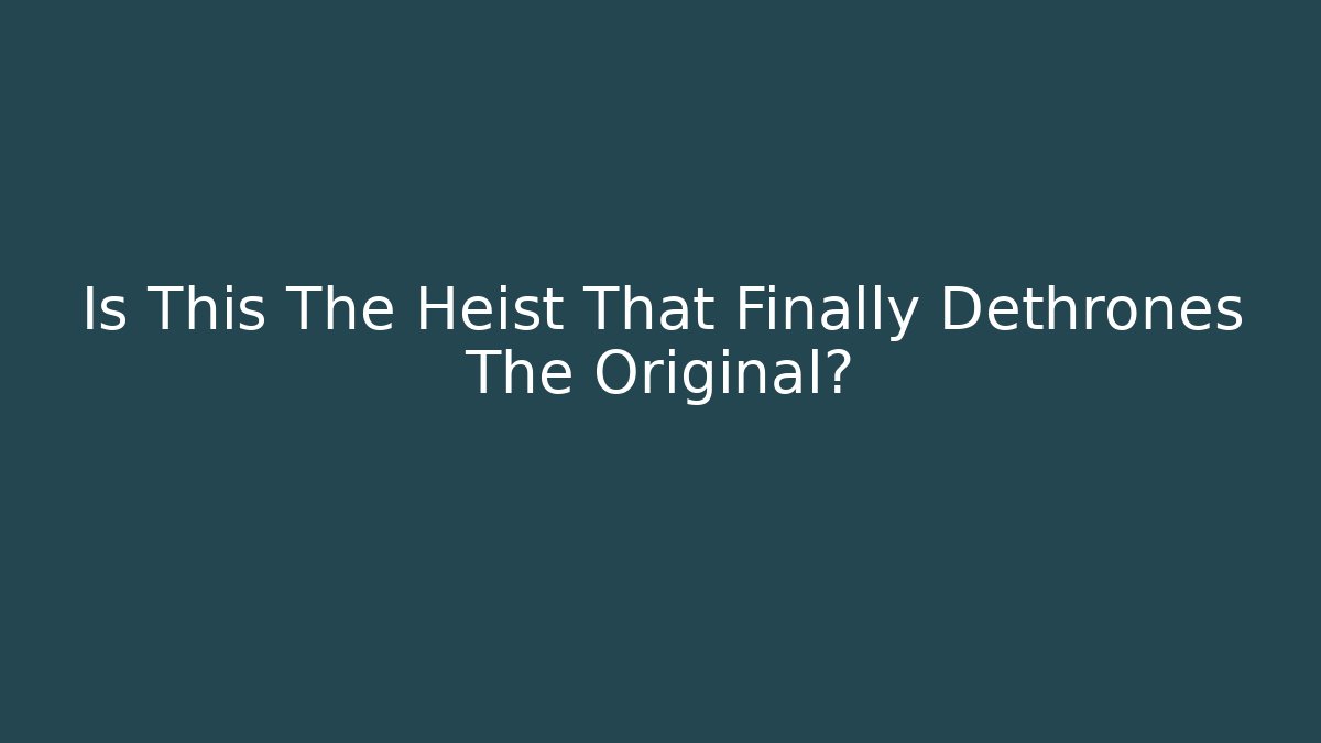 Is This The Heist That Finally Dethrones The Original?