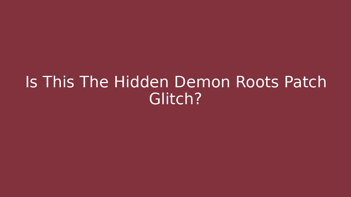 Is This The Hidden Demon Roots Patch Glitch?