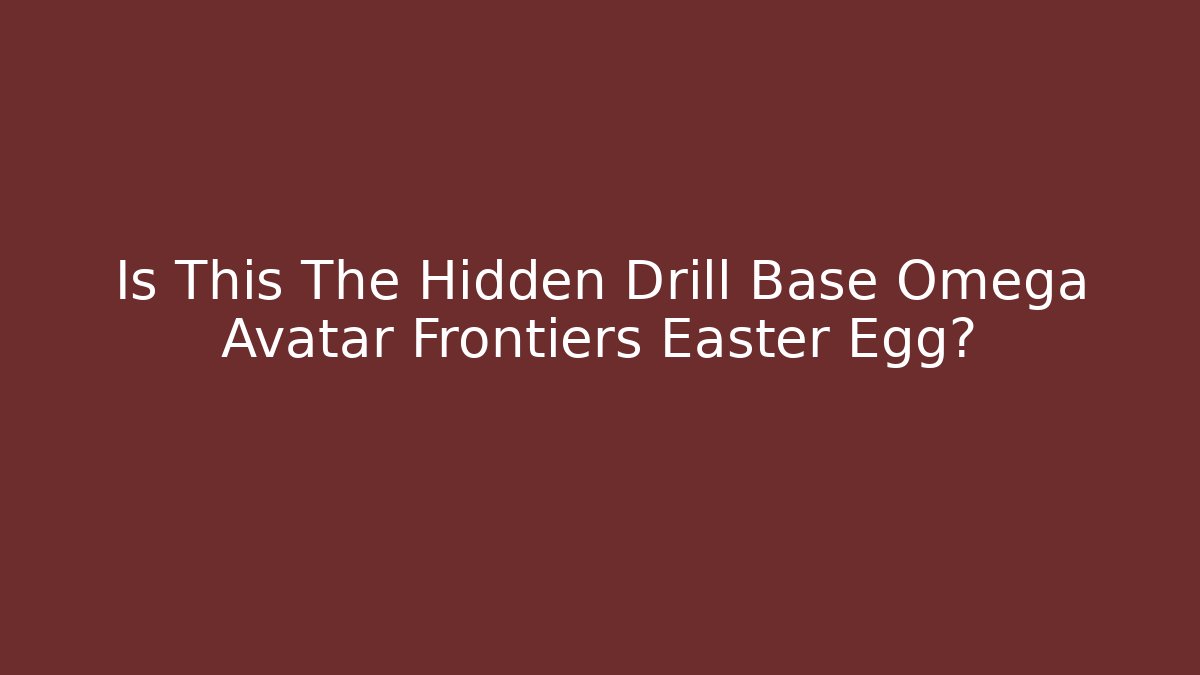 Is This The Hidden Drill Base Omega Avatar Frontiers Easter Egg?