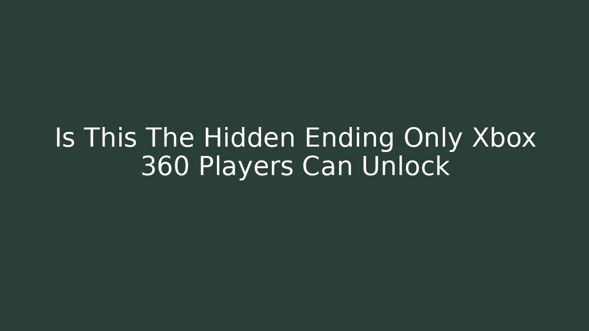 Is This The Hidden Ending Only Xbox 360 Players Can Unlock