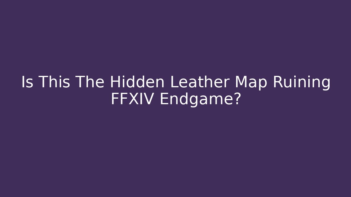 Is This The Hidden Leather Map Ruining FFXIV Endgame?