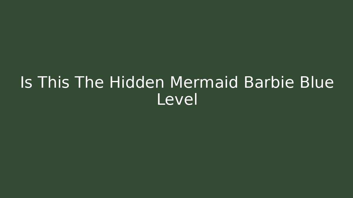 Is This The Hidden Mermaid Barbie Blue Level - Critter Realm
