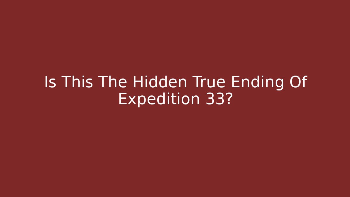 Is This The Hidden True Ending Of Expedition 33?