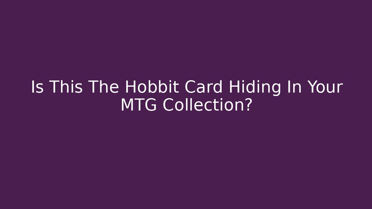 Is This The Hobbit Card Hiding In Your MTG Collection?