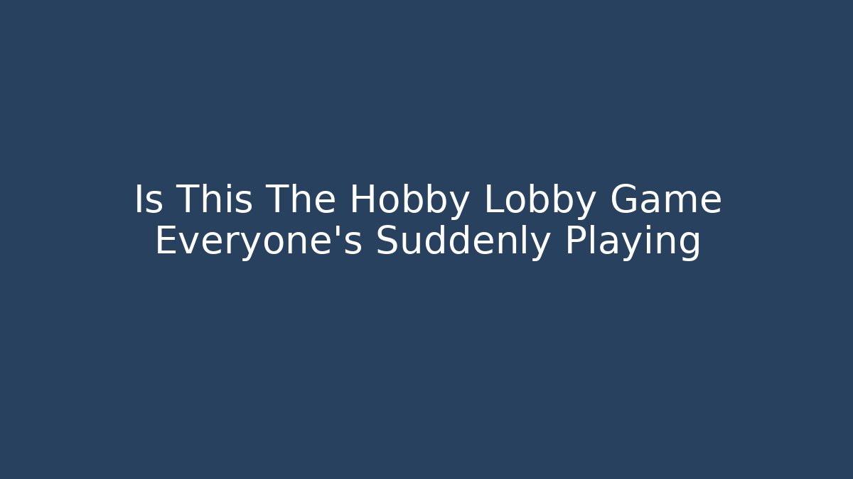 Is This The Hobby Lobby Game Everyone's Suddenly Playing
