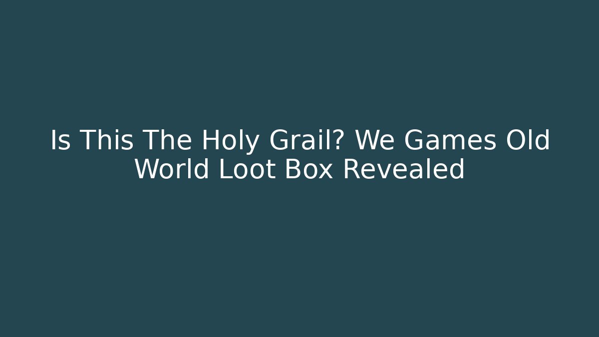 Is This The Holy Grail? We Games Old World Loot Box Revealed