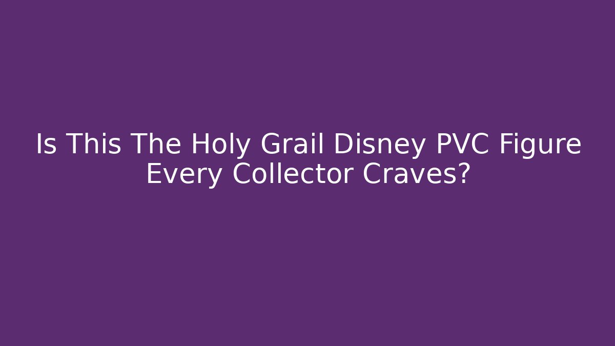 Is This The Holy Grail Disney PVC Figure Every Collector Craves?