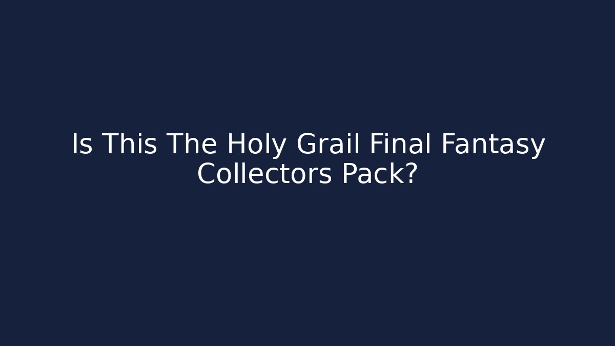 Is This The Holy Grail Final Fantasy Collectors Pack?