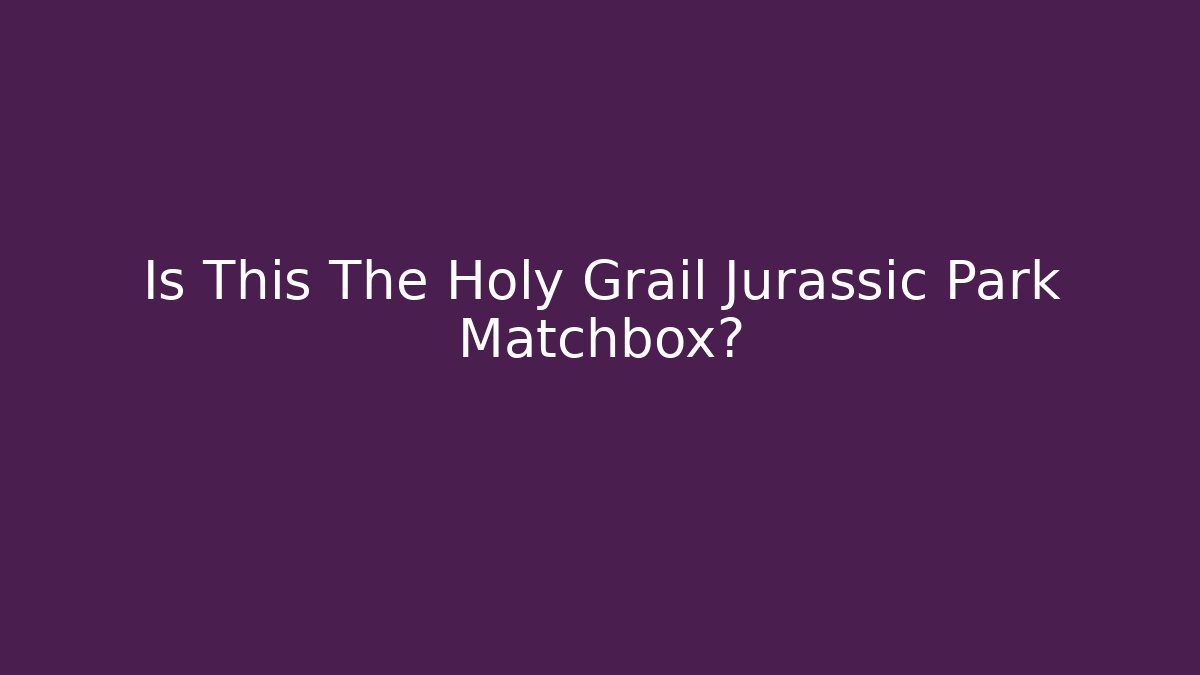 Is This The Holy Grail Jurassic Park Matchbox?
