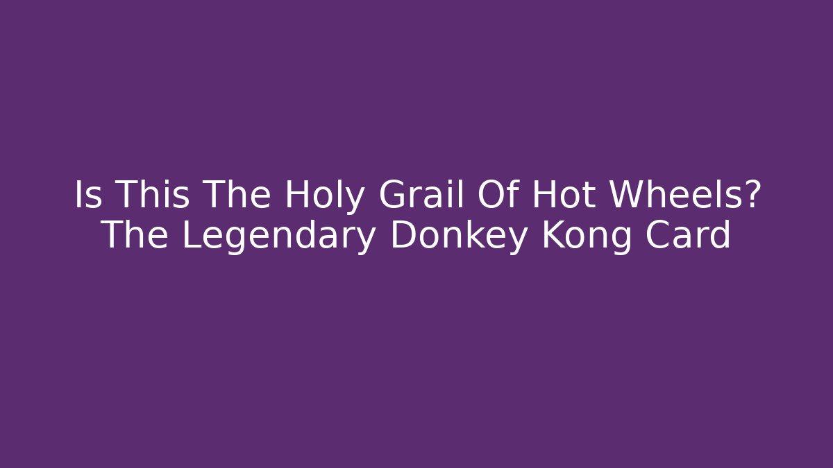 Is This The Holy Grail Of Hot Wheels? The Legendary Donkey Kong Card