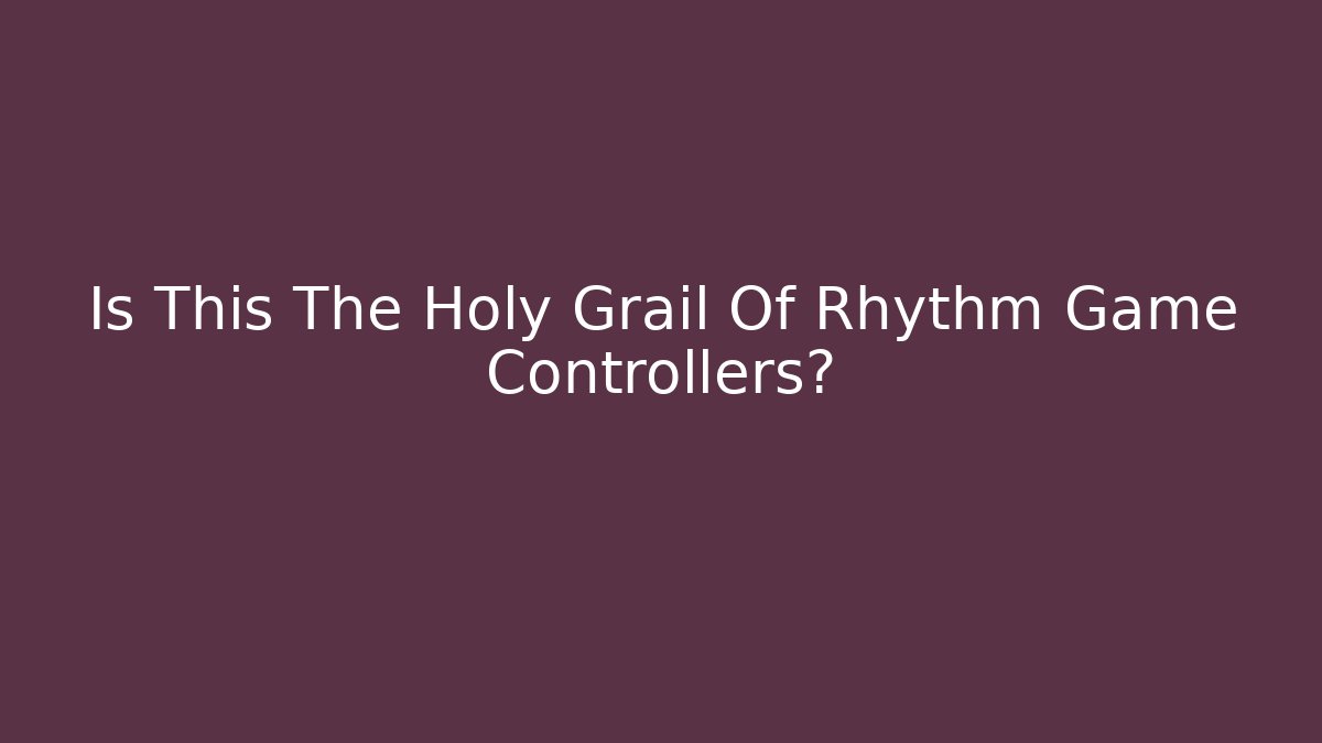 Is This The Holy Grail Of Rhythm Game Controllers?