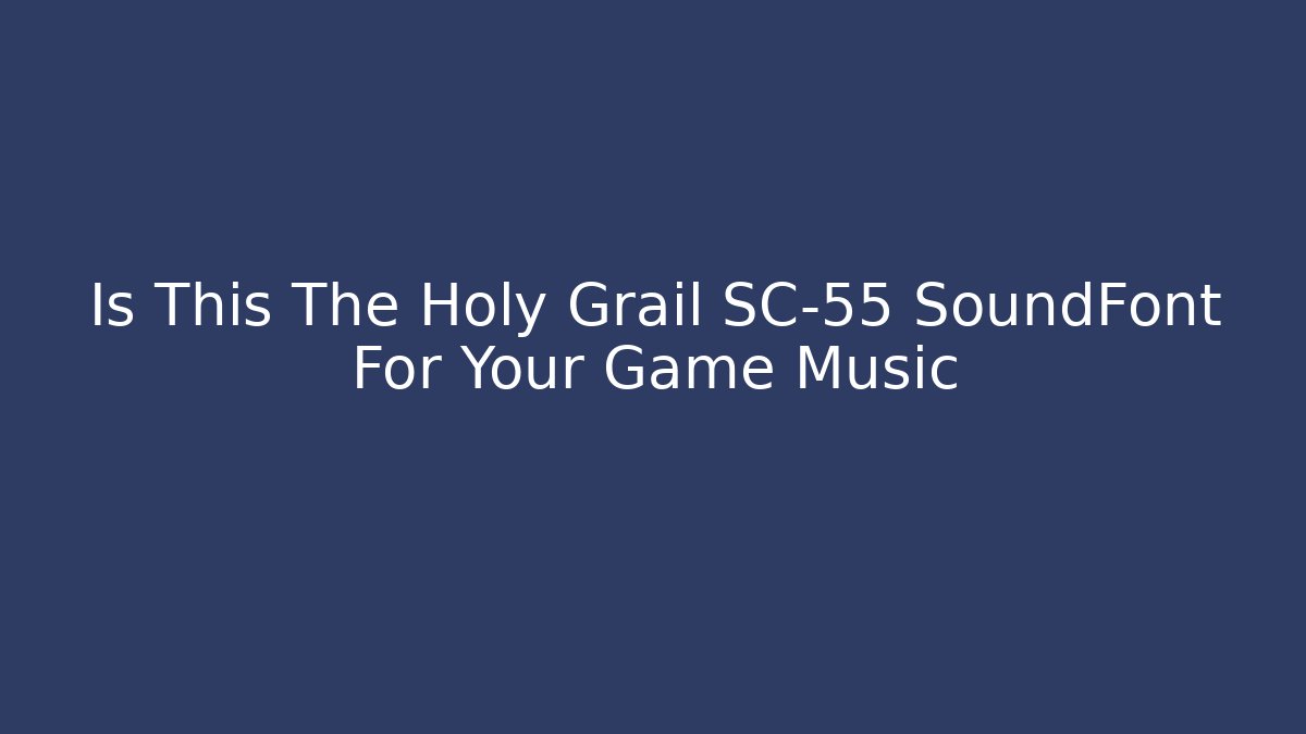 Is This The Holy Grail SC-55 SoundFont For Your Game Music