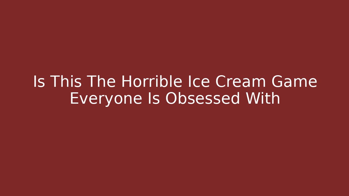 Is This The Horrible Ice Cream Game Everyone Is Obsessed With