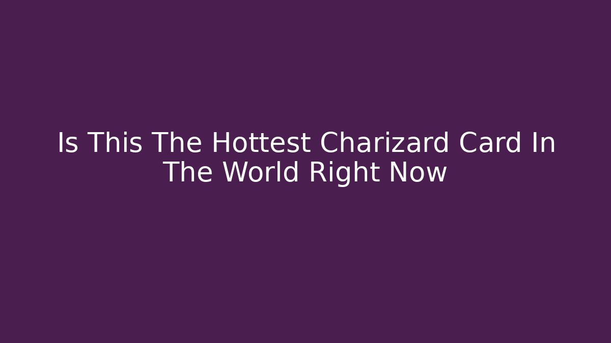 Is This The Hottest Charizard Card In The World Right Now