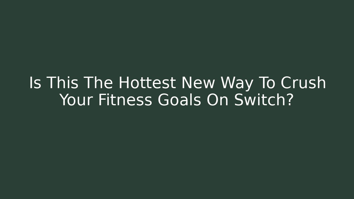 Is This The Hottest New Way To Crush Your Fitness Goals On Switch?