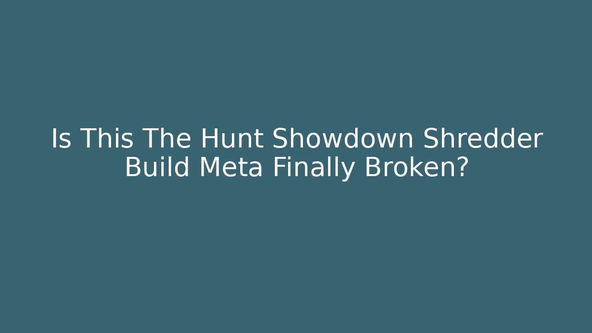 Is This The Hunt Showdown Shredder Build Meta Finally Broken?