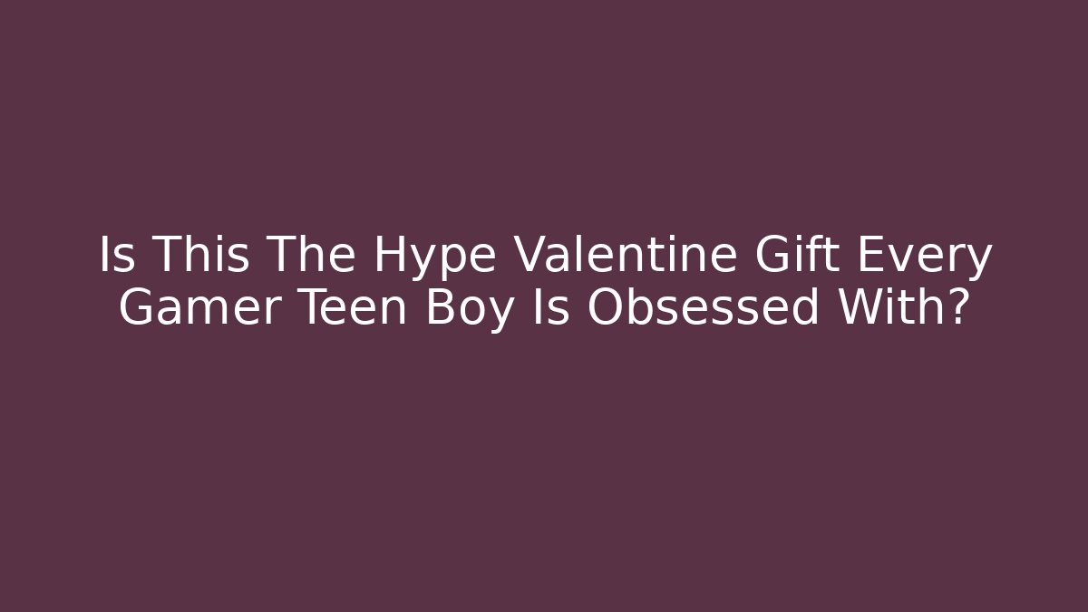 Is This The Hype Valentine Gift Every Gamer Teen Boy Is Obsessed With?
