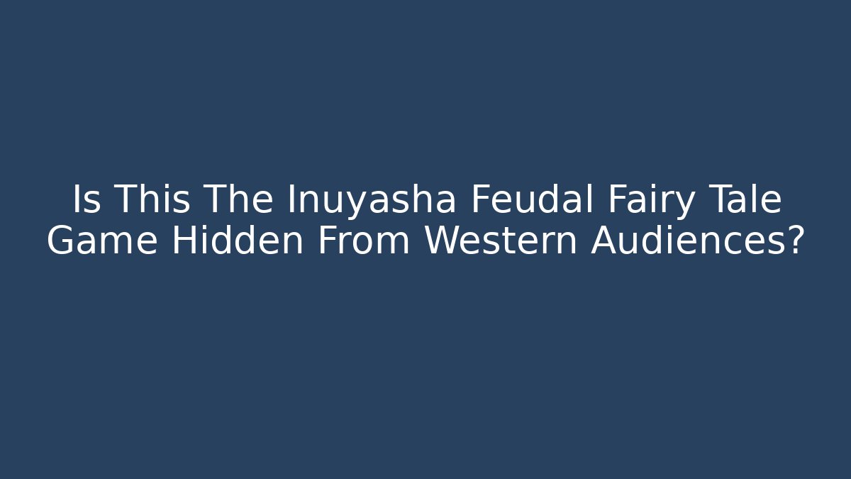 Is This The Inuyasha Feudal Fairy Tale Game Hidden From Western Audiences?