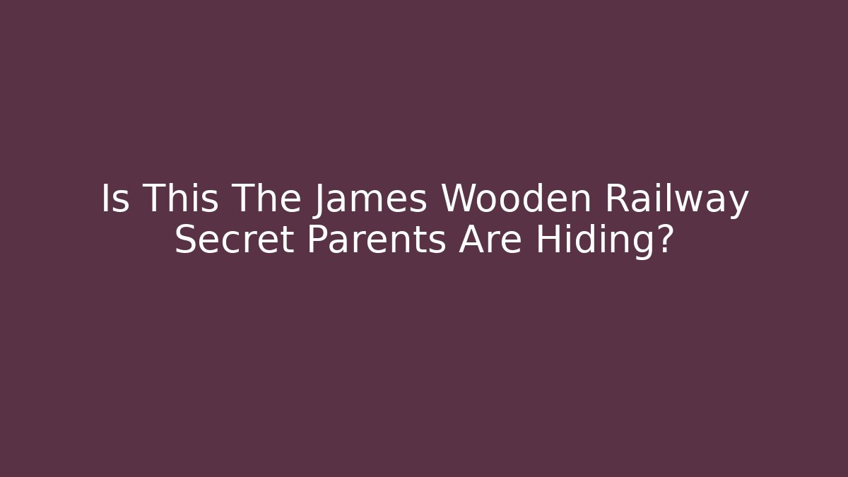 Is This The James Wooden Railway Secret Parents Are Hiding?