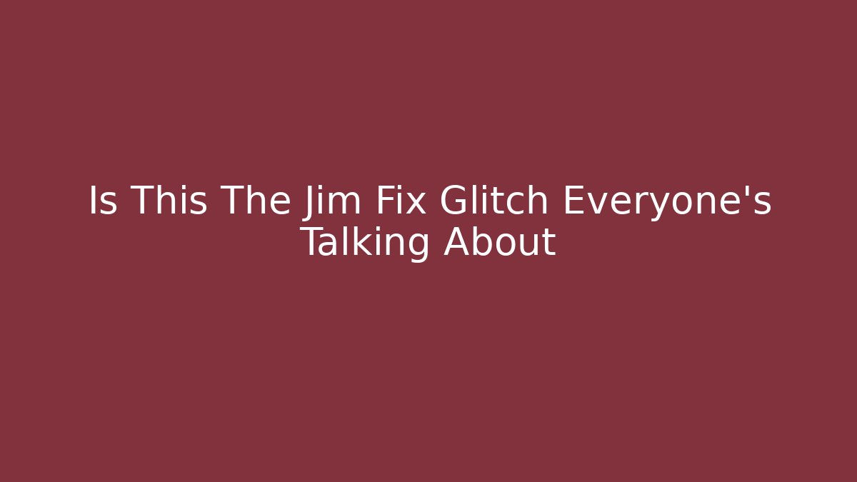 Is This The Jim Fix Glitch Everyone’s Talking About