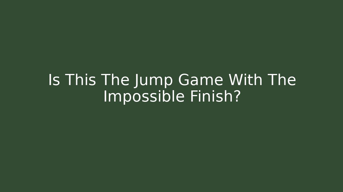 Is This The Jump Game With The Impossible Finish?